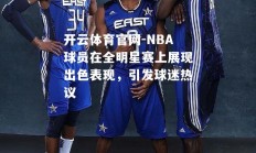 开云体育官网-NBA球员在全明星赛上展现出色表现，引发球迷热议