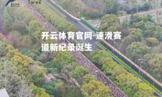 开云体育官网-速滑赛道新纪录诞生