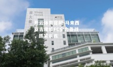 开云体育官网-马来西亚吉隆坡FC全力备战，抓紧训练