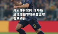 开云体育官网-什琴斯尼凭借新专辑荣登全球音乐榜首