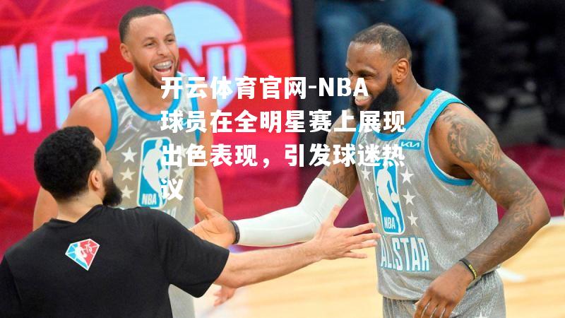 NBA球员在全明星赛上展现出色表现，引发球迷热议