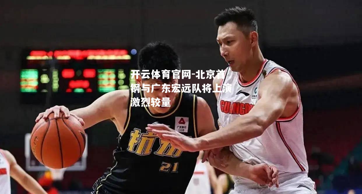 北京首钢与广东宏远队将上演激烈较量